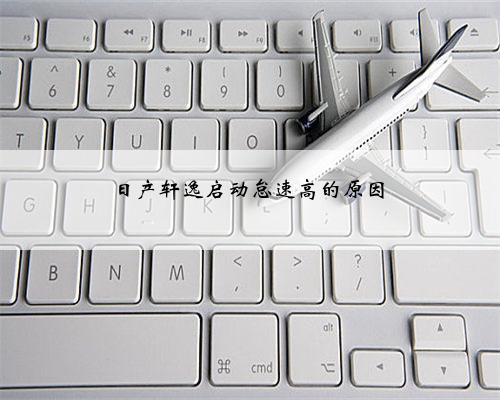 日产轩逸启动怠速高的原因