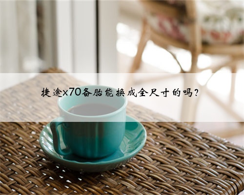 捷途x70备胎能换成全尺寸的吗?