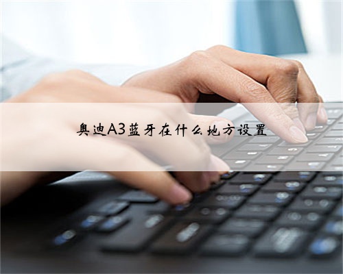 奥迪A3蓝牙在什么地方设置
