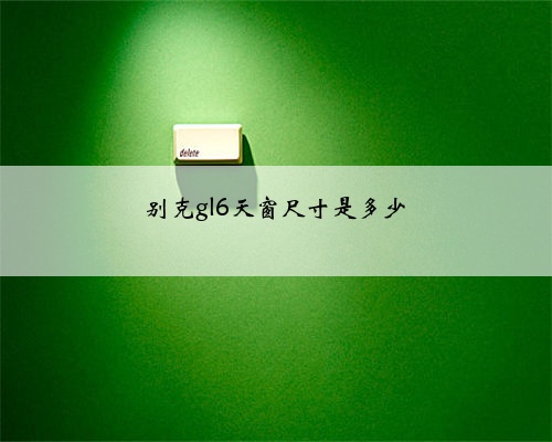 别克gl6天窗尺寸是多少