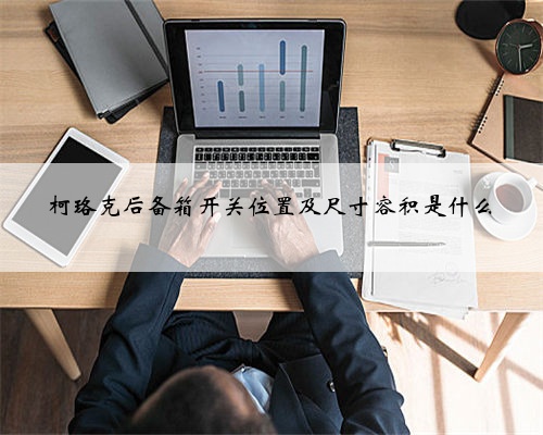 柯珞克后备箱开关位置及尺寸容积是什么