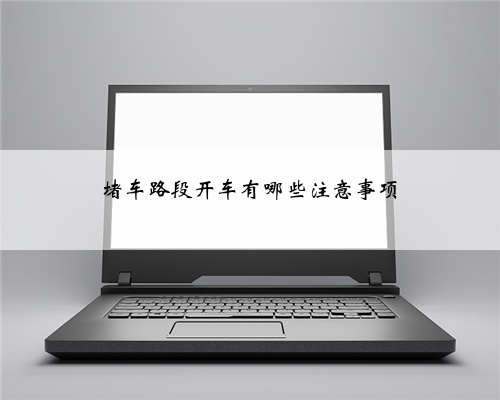 堵车路段开车有哪些注意事项