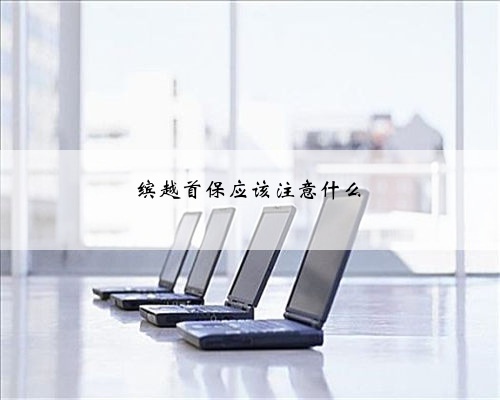 缤越首保应该注意什么