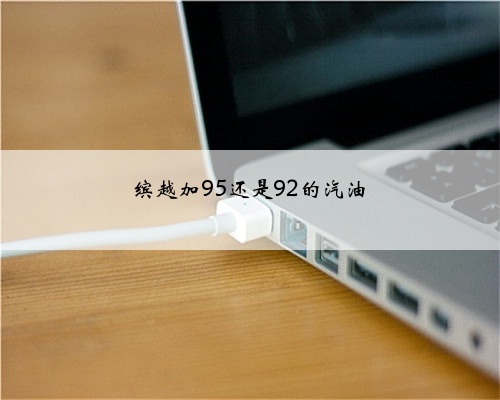 缤越加95还是92的汽油