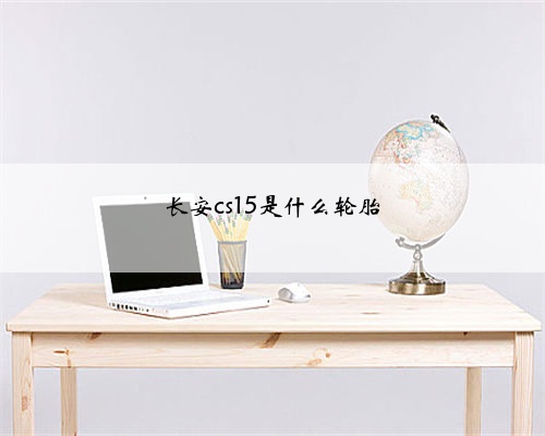 长安cs15是什么轮胎