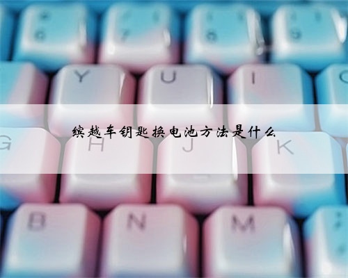 缤越车钥匙换电池方法是什么