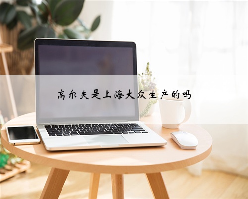 高尔夫是上海大众生产的吗