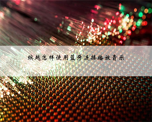缤越怎样使用蓝牙连接播放音乐