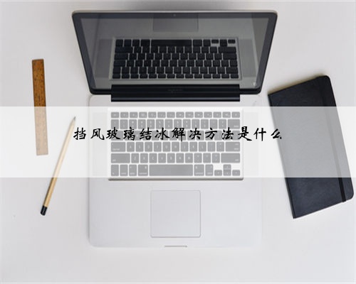 挡风玻璃结冰解决方法是什么
