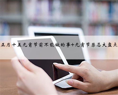 正月十五元宵节前不能做的事 元宵节禁忌大盘点