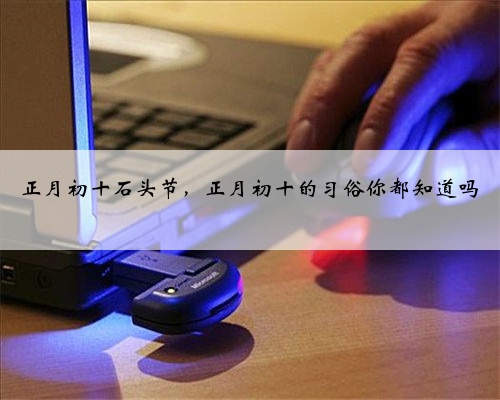 正月初十石头节,正月初十的习俗你都知道吗
