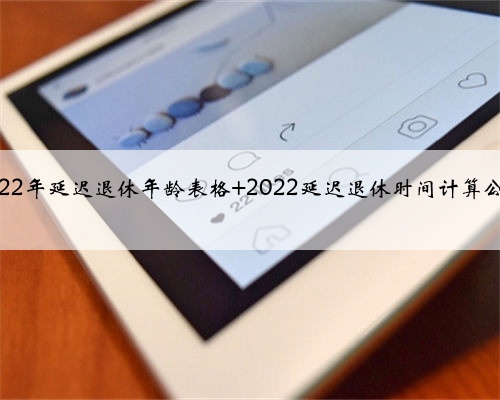 2022年延迟退休年龄表格 2022延迟退休时间计算公式