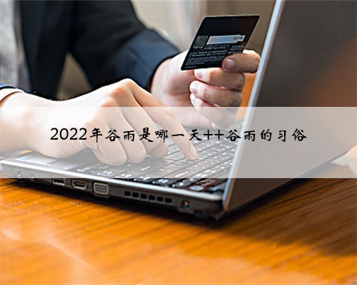 2022年谷雨是哪一天 谷雨的习俗