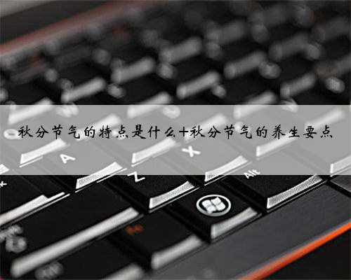 秋分节气的特点是什么 秋分节气的养生要点