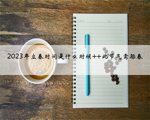 2023年立春时间是什么时候 此节气需躲春