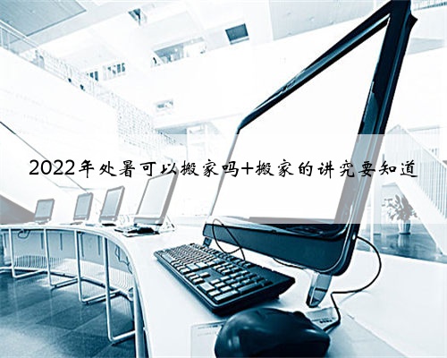 2022年处暑可以搬家吗 搬家的讲究要知道