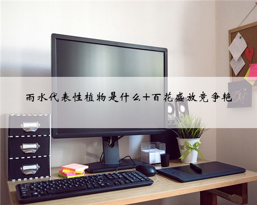 雨水代表性植物是什么 百花盛放竞争艳