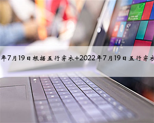 2022年7月19日根据五行穿衣 2022年7月19日五行穿衣指南
