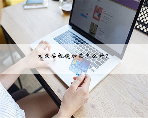 大众后视镜加热怎么开？