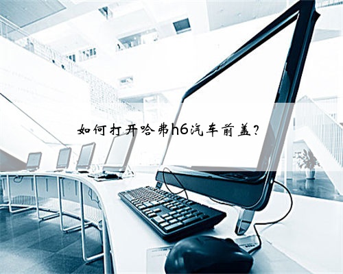 如何打开哈弗h6汽车前盖?