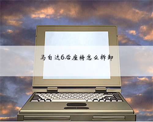 马自达6后座椅怎么拆卸