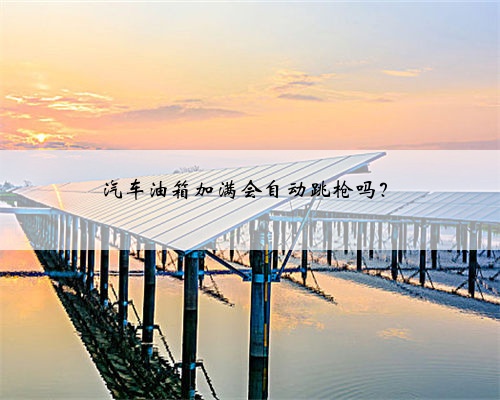 汽车油箱加满会自动跳枪吗？