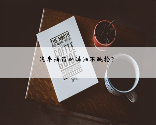 汽车油箱加满油不跳枪?