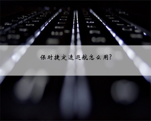 保时捷定速巡航怎么用?