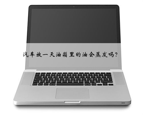 汽车放一天油箱里的油会蒸发吗?