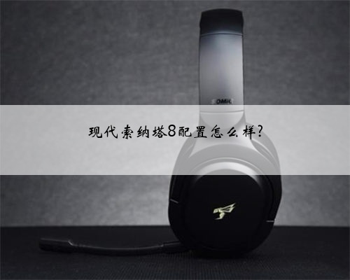 现代索纳塔8配置怎么样?