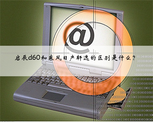 启辰d60和东风日产轩逸的区别是什么？