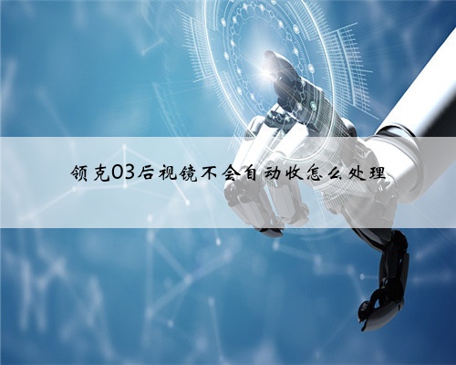 领克03后视镜不会自动收怎么处理