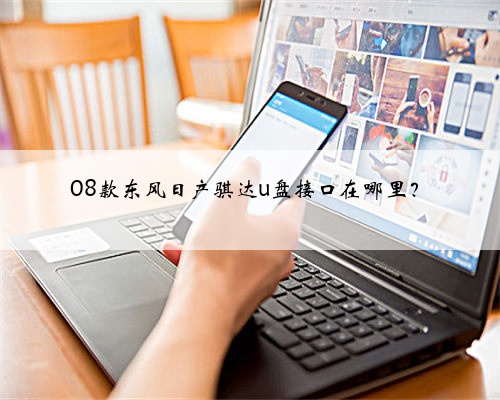 08款东风日产骐达u盘接口在哪里？