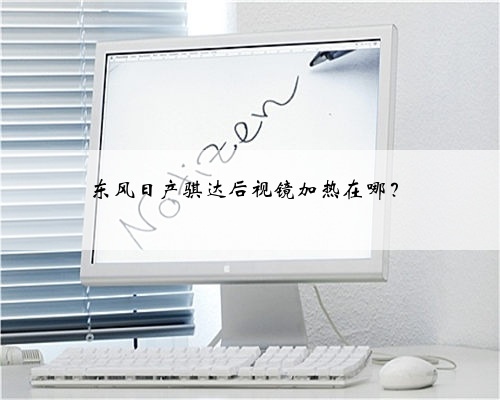 东风日产骐达后视镜加热在哪?