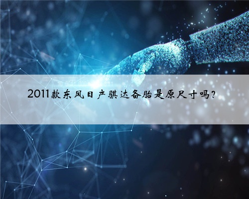 2011款东风日产骐达备胎是原尺寸吗？