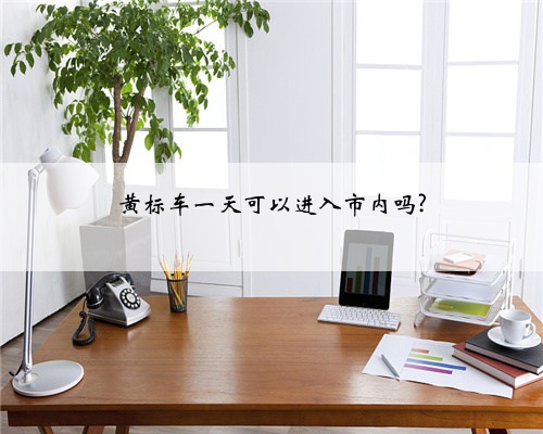 黄标车一天可以进入市内吗?