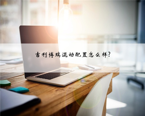 吉利博瑞混动配置怎么样?