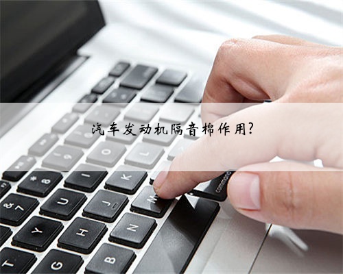 汽车发动机隔音棉作用?
