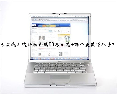 长安汽车逸动和奇瑞E3怎么选 哪个更值得入手？