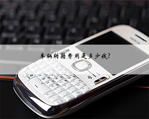 车辆转籍费用是多少钱?