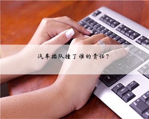 汽车插队撞了谁的责任?