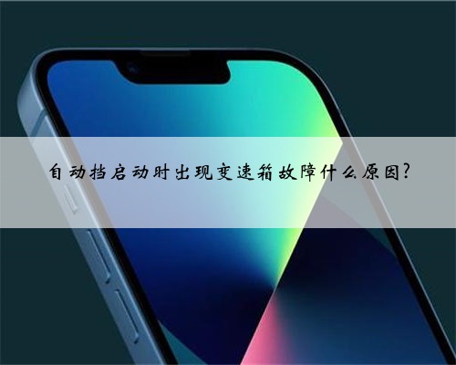 自动挡启动时出现变速箱故障什么原因?