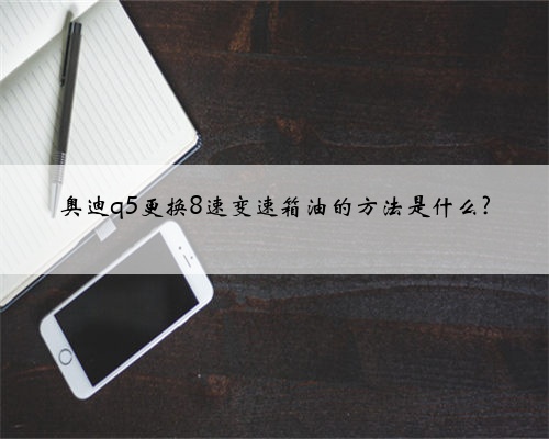 奥迪q5更换8速变速箱油的方法是什么?