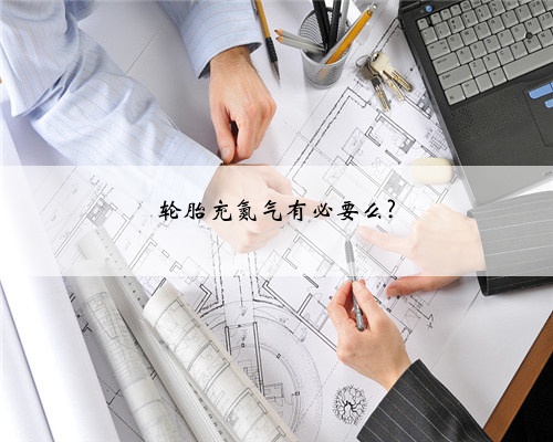 轮胎充氮气有必要么?