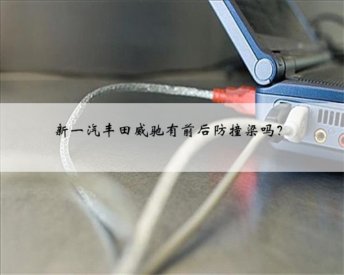新一汽丰田威驰有前后防撞梁吗?