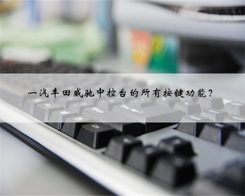 一汽丰田威驰中控台的所有按键功能?