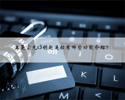 五菱宏光s3钥匙遥控有哪些功能介绍?