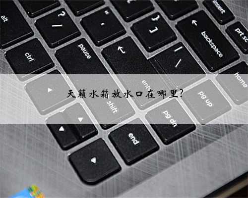 天籁水箱放水口在哪里?