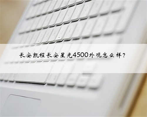 长安凯程长安星光4500外观怎么样？