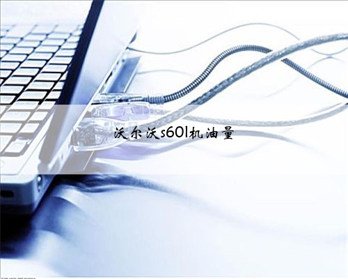 沃尔沃s60l机油量